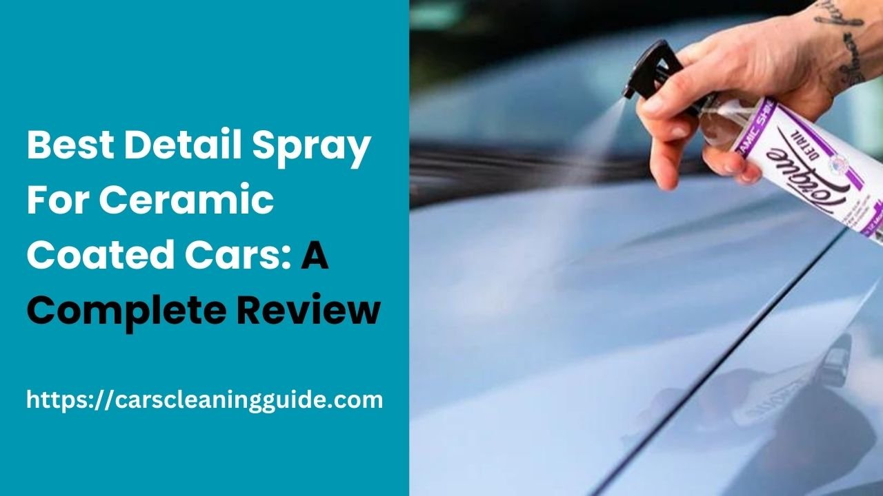 Best Detail Spray For Ceramic Coated Cars: A Complete Review