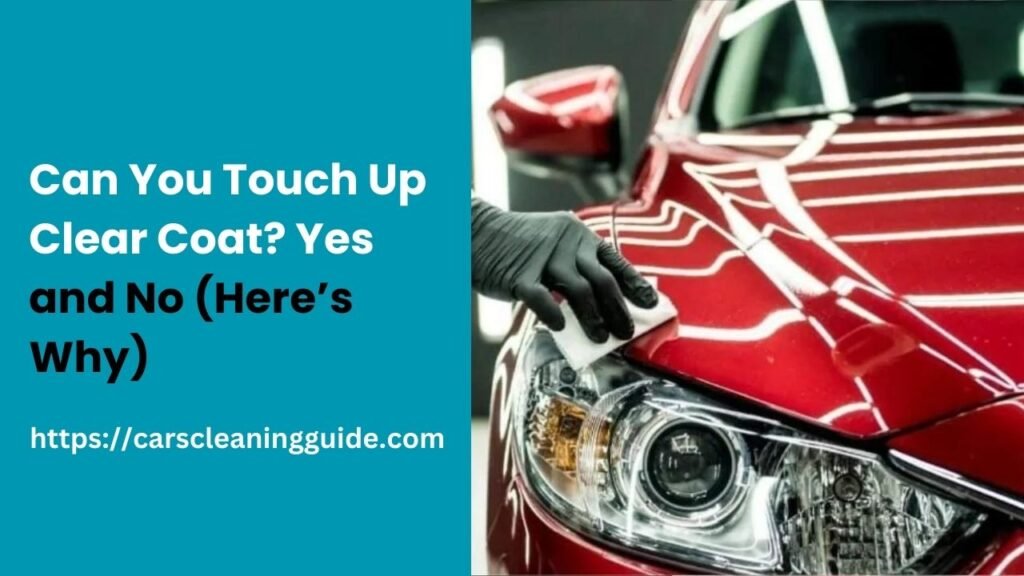 Can You Touch Up Clear Coat? Yes and No (Here’s Why)