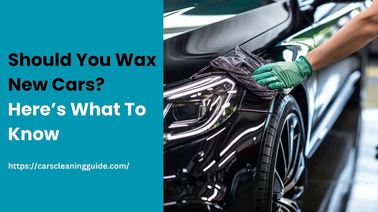 Should You Wax New Cars? Here’s What To Know